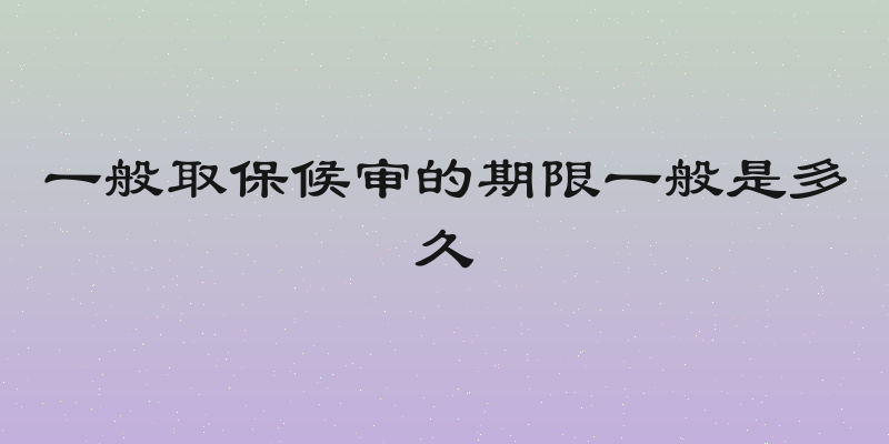 一般取保候审的期限一般是多久