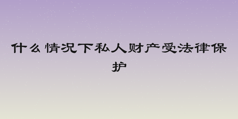 什么情况下私人财产受法律保护