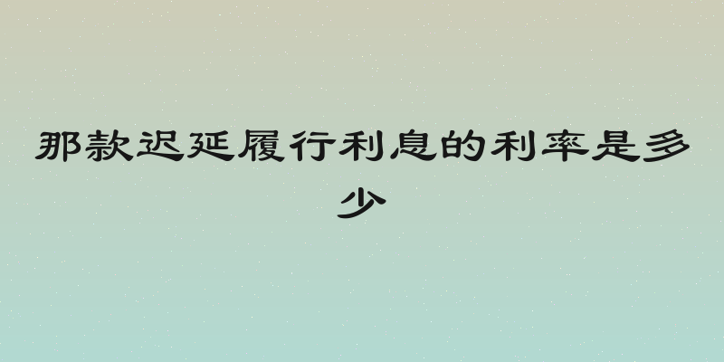 那款迟延履行利息的利率是多少
