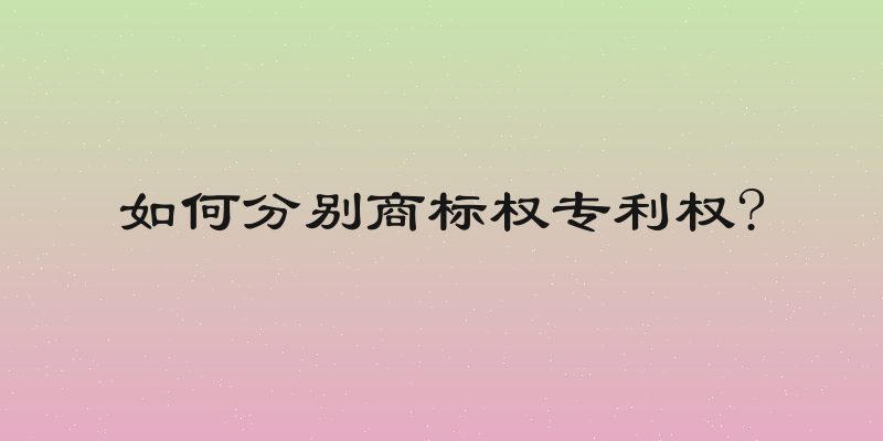 如何分别商标权专利权?