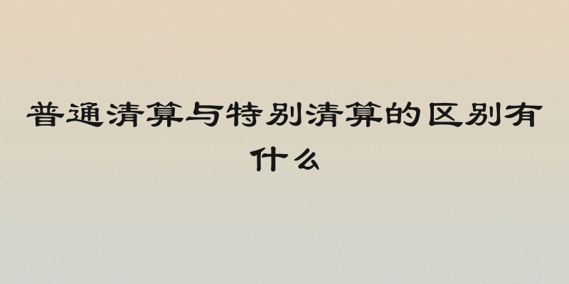 普通清算与特别清算的区别有什么