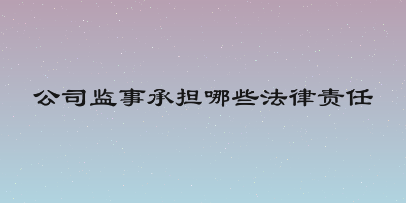 公司监事承担哪些法律责任