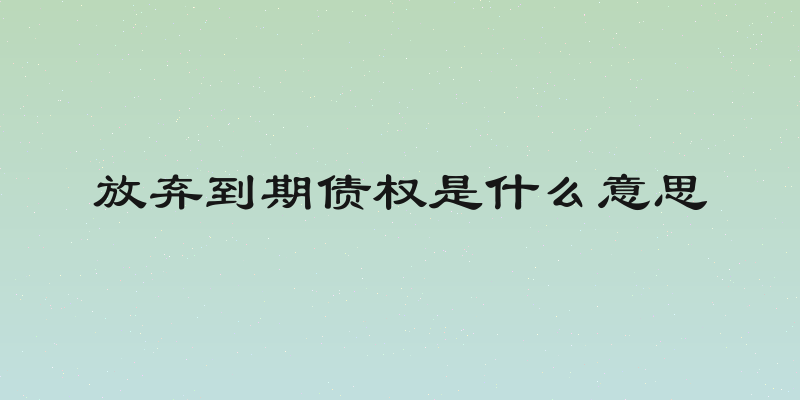 放弃到期债权是什么意思