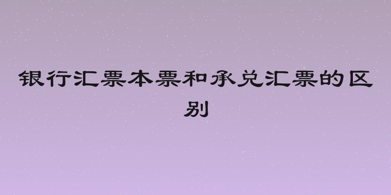 银行汇票本票和承兑汇票的区别