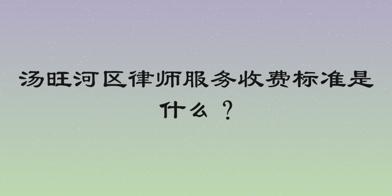 汤旺河区律师服务收费标准是什么？