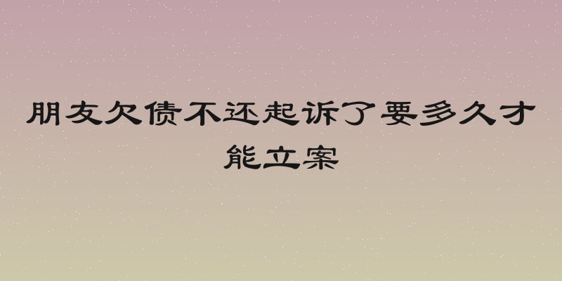 朋友欠债不还起诉了要多久才能立案