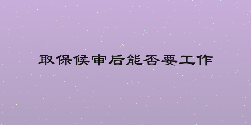 取保候审后能否要工作