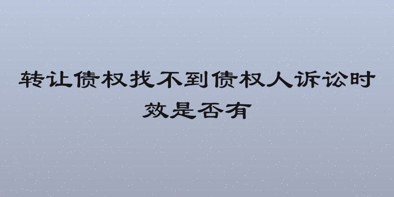 转让债权找不到债权人诉讼时效是否有