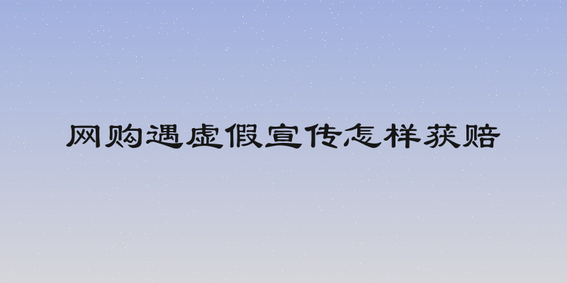 网购遇虚假宣传怎样获赔