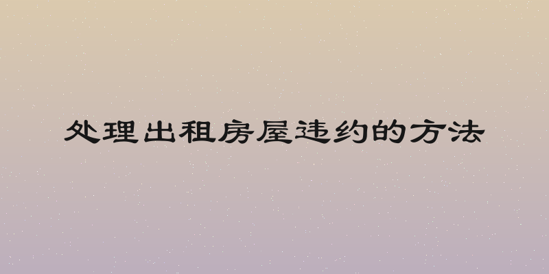 处理出租房屋违约的方法