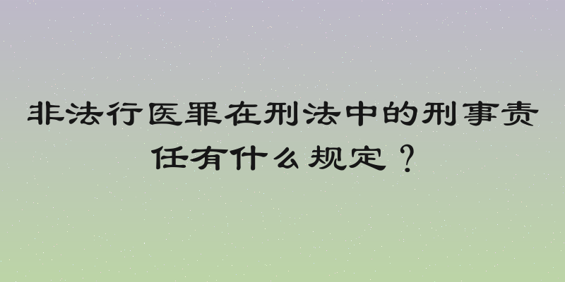 非法行医罪在刑法中的刑事责任有什么规定？