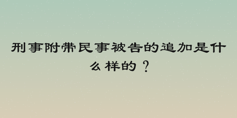 刑事附带民事被告的追加是什么样的？