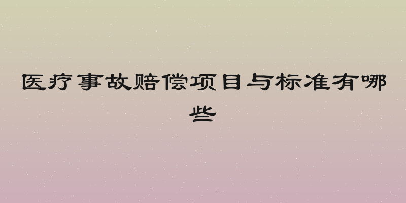 医疗事故赔偿项目与标准有哪些