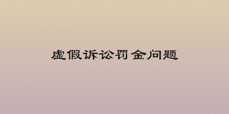 虚假诉讼罚金问题