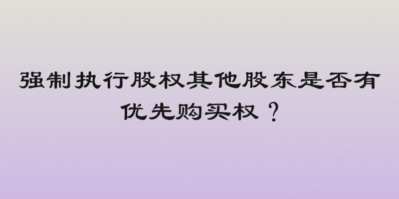 强制执行股权其他股东是否有优先购买权？